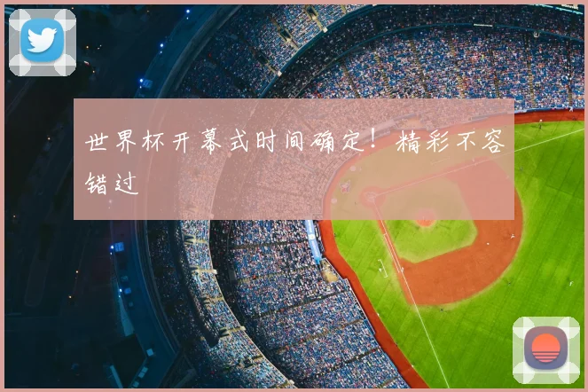 世界杯开幕式时间确定！精彩不容错过