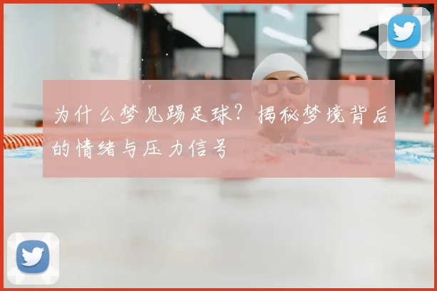 为什么梦见踢足球？揭秘梦境背后的情绪与压力信号