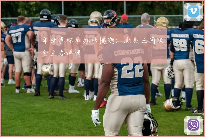 年世界杯举办地揭晓：北美三国联合主办详情