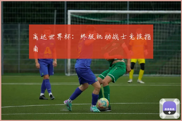 高达世界杯：终极机动战士竞技指南