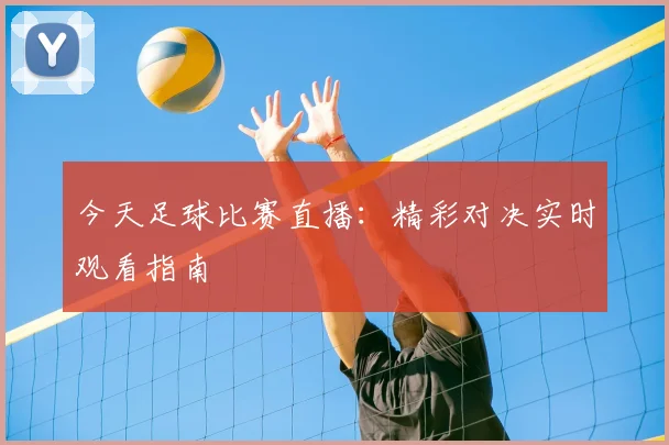 今天足球比赛直播：精彩对决实时观看指南