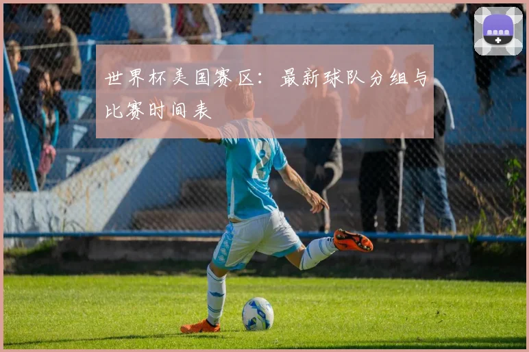 世界杯美国赛区：最新球队分组与比赛时间表