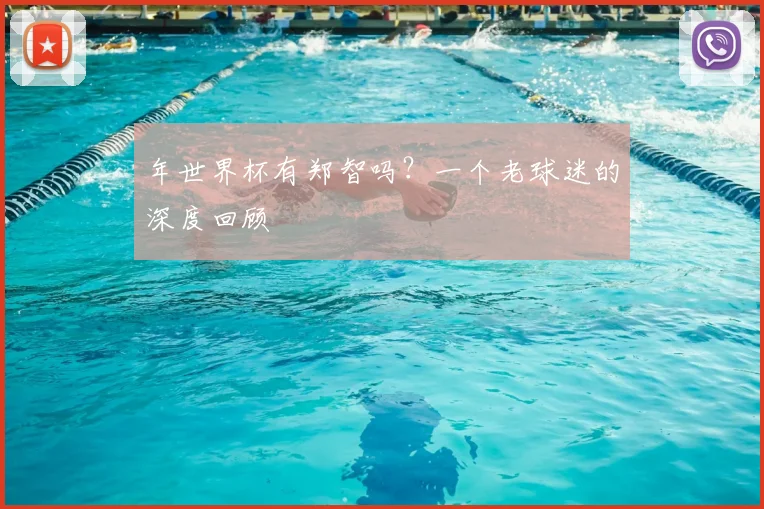 年世界杯有郑智吗？一个老球迷的深度回顾