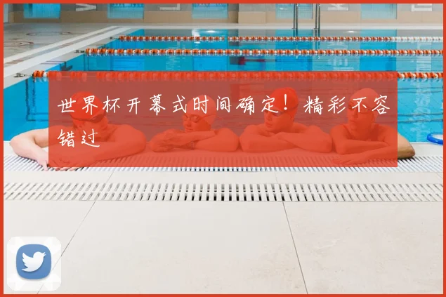 世界杯开幕式时间确定！精彩不容错过