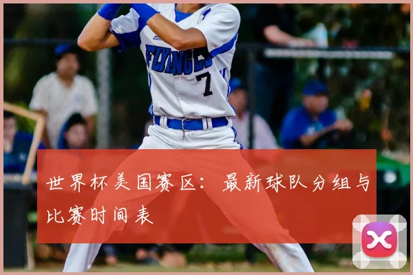 世界杯美国赛区：最新球队分组与比赛时间表