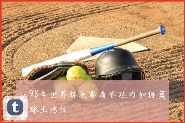 从98年世界杯决赛看齐达内如何奠定球王地位