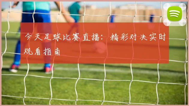 今天足球比赛直播：精彩对决实时观看指南