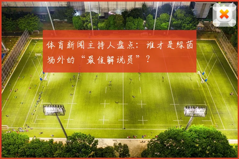 体育新闻主持人盘点:谁才是绿茵场外的“最佳解说员”?
