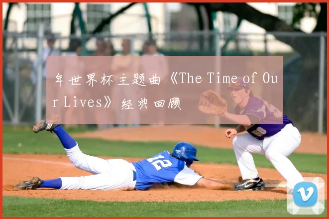 年世界杯主题曲《The Time of Our Lives》经典回顾
