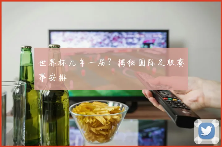 世界杯几年一届？揭秘国际足联赛事安排